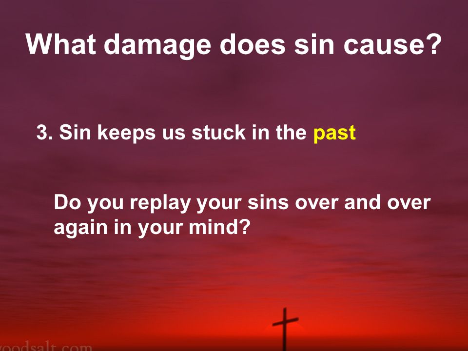 3. Sin keeps us stuck in the past Do you replay your sins over and over again in your mind