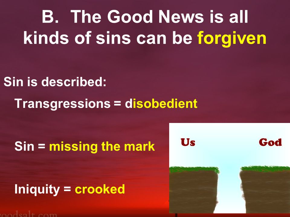B.The Good News is all kinds of sins can be forgiven Sin is described: Transgressions = disobedient Sin = missing the mark Iniquity = crooked