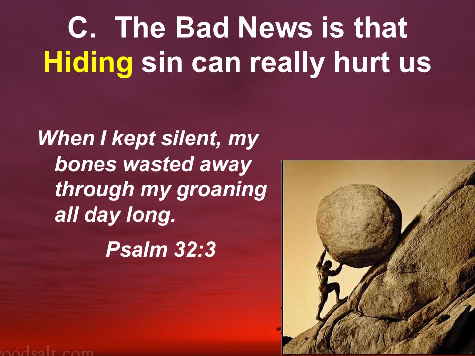 C.The Bad News is that Hiding sin can really hurt us When I kept silent, my bones wasted away through my groaning all day long.