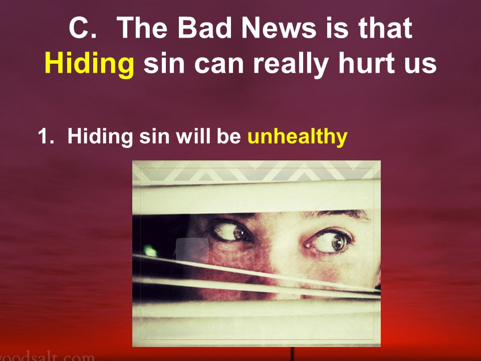 C.The Bad News is that Hiding sin can really hurt us 1. Hiding sin will be unhealthy