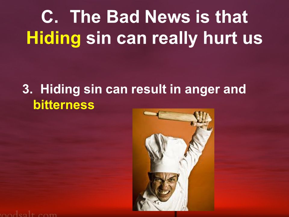 C.The Bad News is that Hiding sin can really hurt us 3.