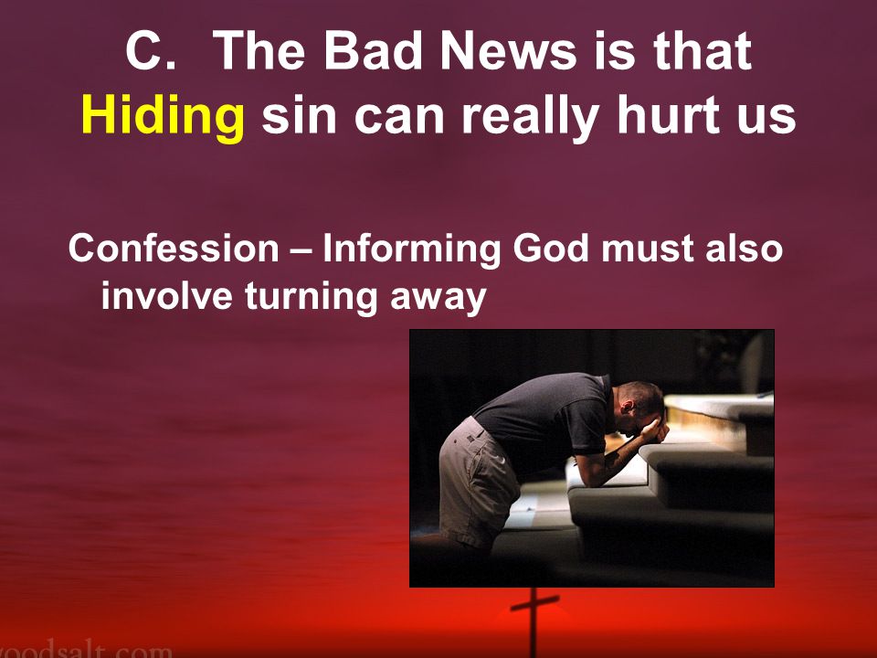 C.The Bad News is that Hiding sin can really hurt us Confession – Informing God must also involve turning away