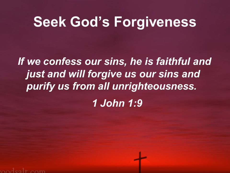 Seek God’s Forgiveness If we confess our sins, he is faithful and just and will forgive us our sins and purify us from all unrighteousness.