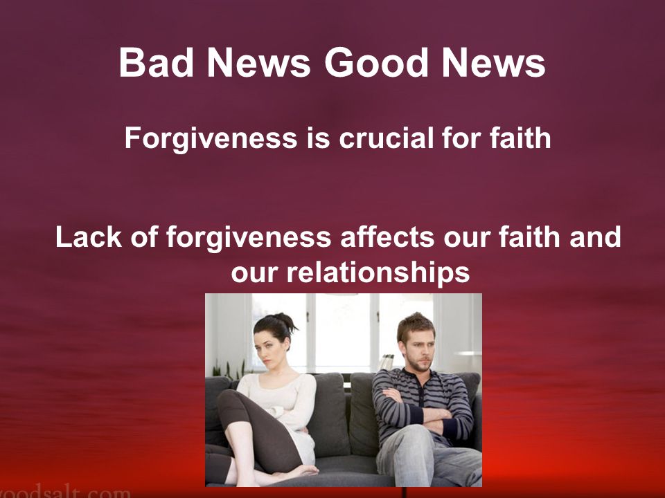 Bad News Good News Forgiveness is crucial for faith Lack of forgiveness affects our faith and our relationships