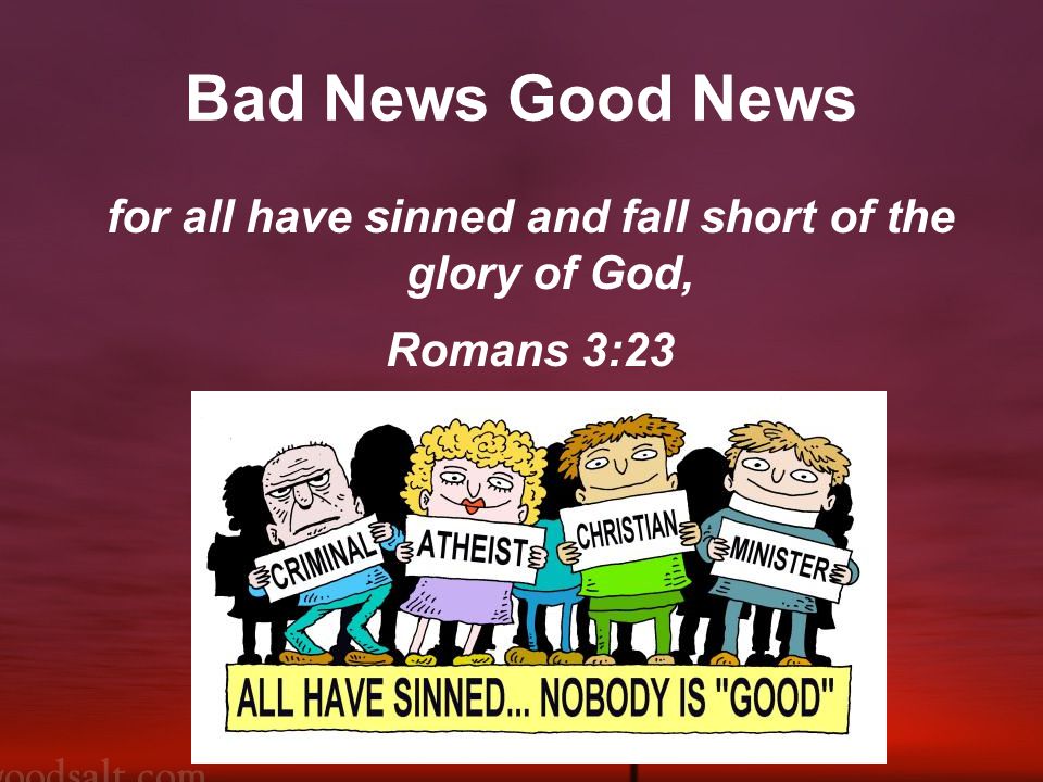 Bad News Good News for all have sinned and fall short of the glory of God, Romans 3:23
