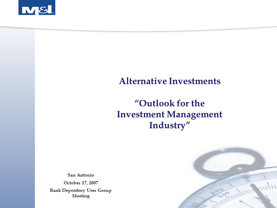 Alternative Investments Outlook for the Investment Management Industry San Antonio October 17, 2007 Bank Depository User Group Meeting