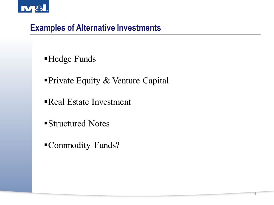 4 Examples of Alternative Investments  Hedge Funds  Private Equity & Venture Capital  Real Estate Investment  Structured Notes  Commodity Funds