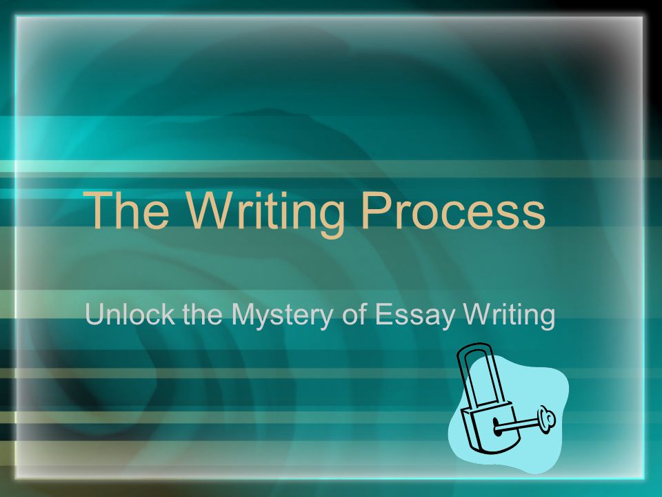 The Writing Process Unlock the Mystery of Essay Writing