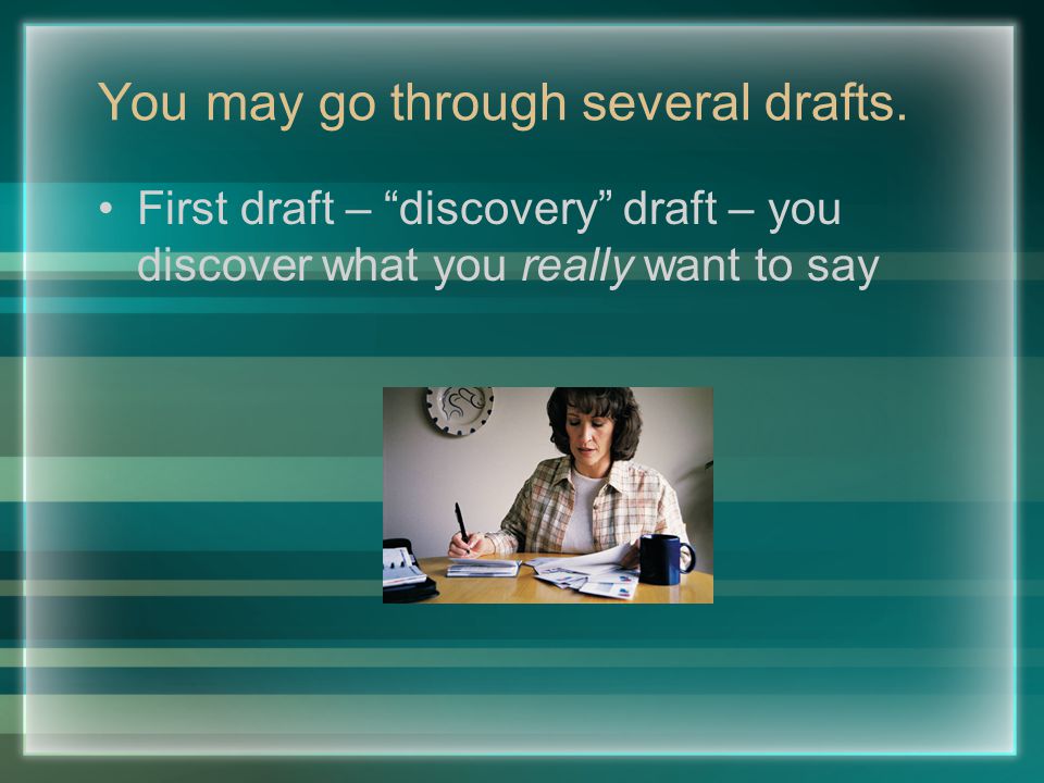 You may go through several drafts.