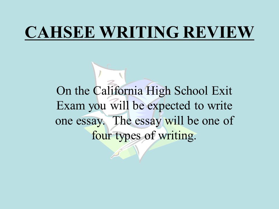 CAHSEE WRITING REVIEW On the California High School Exit Exam you will be expected to write one essay.