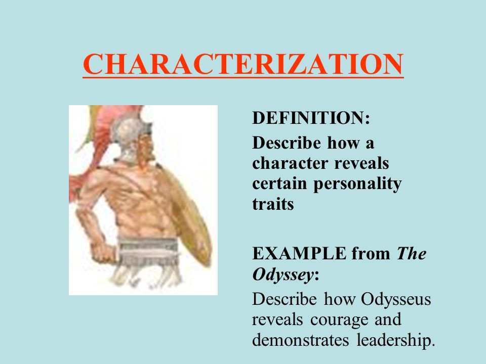 CHARACTERIZATION DEFINITION: Describe how a character reveals certain personality traits EXAMPLE from The Odyssey: Describe how Odysseus reveals courage and demonstrates leadership.