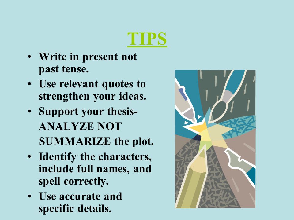 TIPS Write in present not past tense. Use relevant quotes to strengthen your ideas.