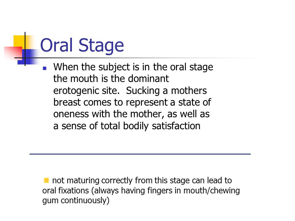 Oral Stage When the subject is in the oral stage the mouth is the dominant erotogenic site.