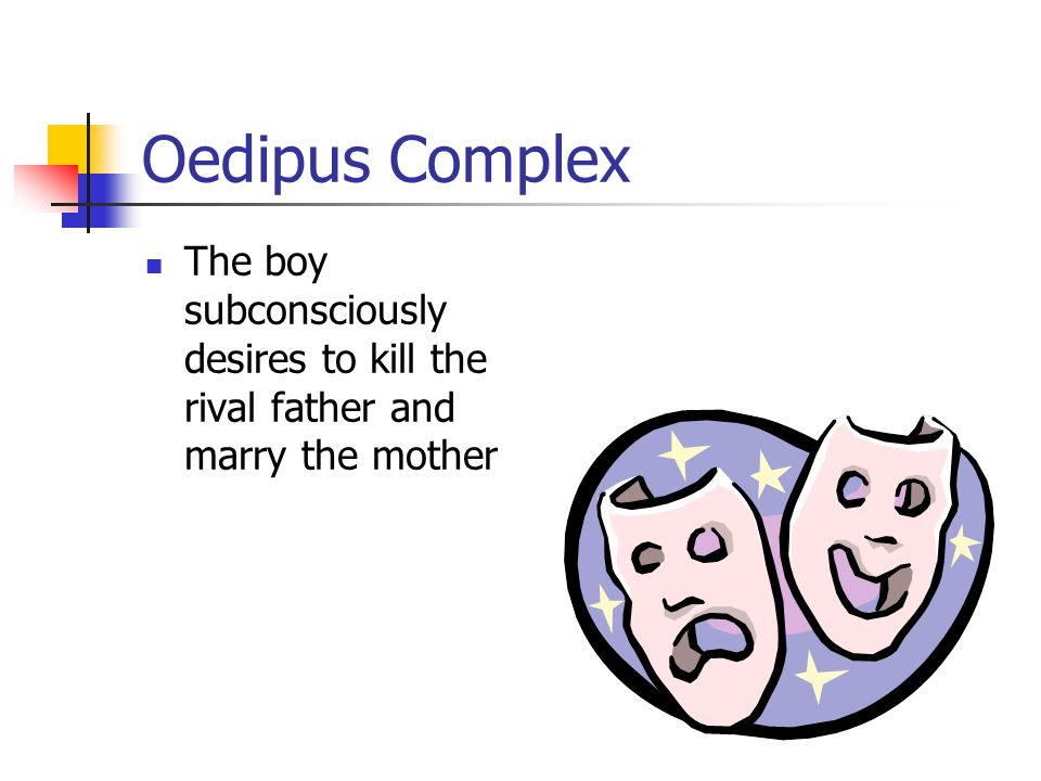 Oedipus Complex The boy subconsciously desires to kill the rival father and marry the mother