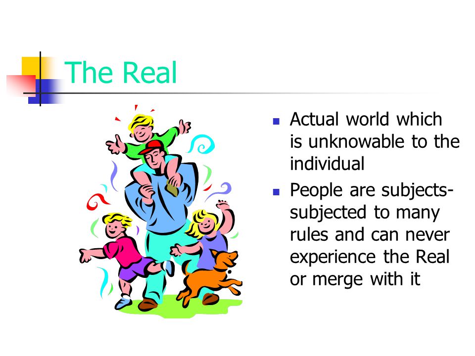 The Real Actual world which is unknowable to the individual People are subjects- subjected to many rules and can never experience the Real or merge with it