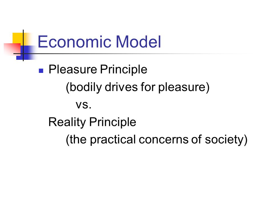 Economic Model Pleasure Principle (bodily drives for pleasure) vs.