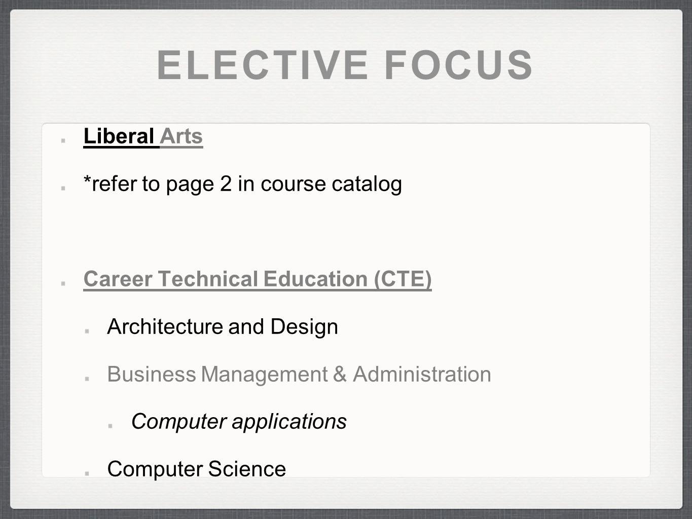 ELECTIVE FOCUS Liberal Arts *refer to page 2 in course catalog Career Technical Education (CTE) Architecture and Design Business Management & Administration Computer applications Computer Science