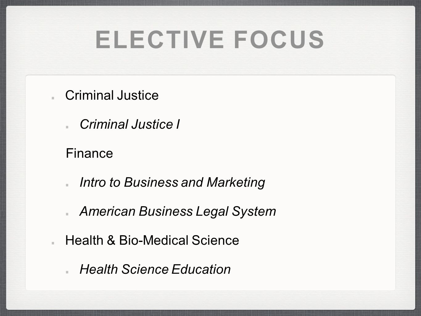 ELECTIVE FOCUS Criminal Justice Criminal Justice I Finance Intro to Business and Marketing American Business Legal System Health & Bio-Medical Science Health Science Education