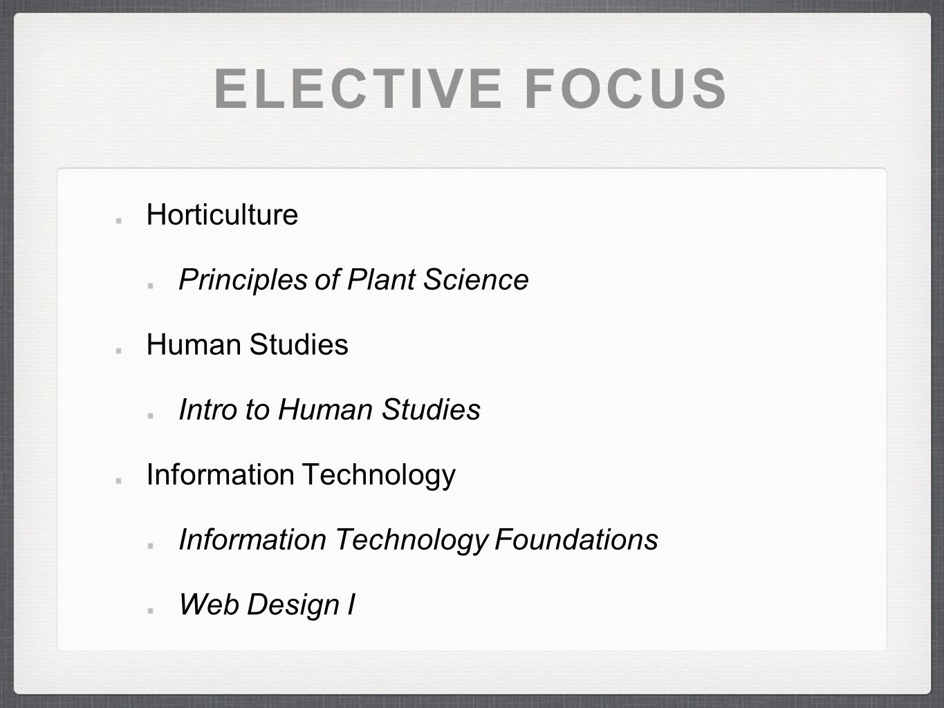 ELECTIVE FOCUS Horticulture Principles of Plant Science Human Studies Intro to Human Studies Information Technology Information Technology Foundations Web Design I