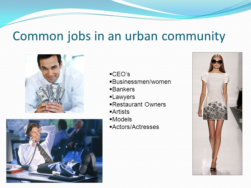 Common jobs in an urban community  CEO’s  Businessmen/women  Bankers  Lawyers  Restaurant Owners  Artists  Models  Actors/Actresses