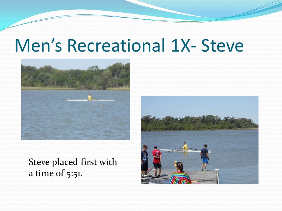 Men’s Recreational 1X- Steve Steve placed first with a time of 5:51.