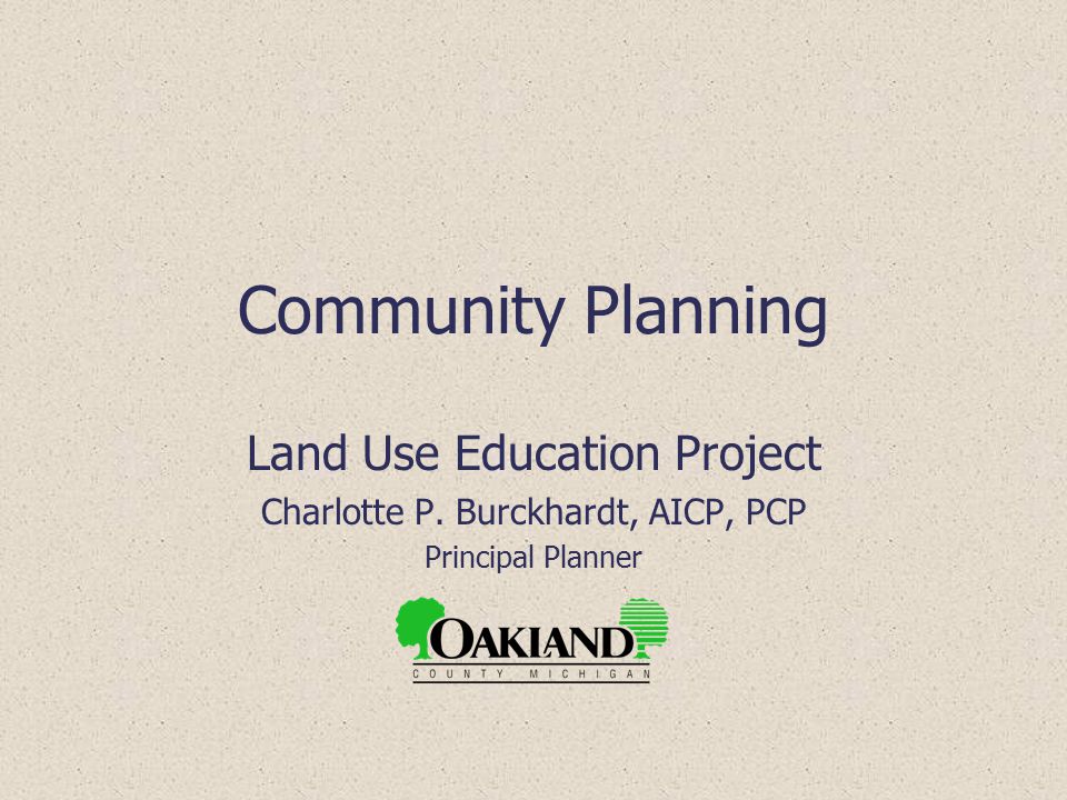 Community Planning Land Use Education Project Charlotte P. Burckhardt, AICP, PCP Principal Planner