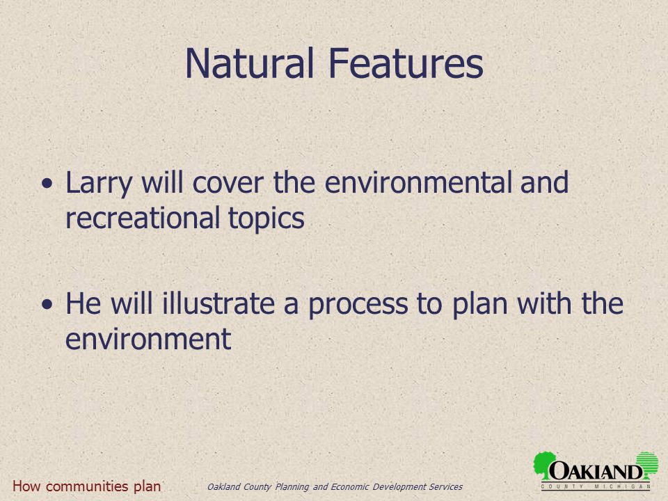 Oakland County Planning and Economic Development Services Natural Features Larry will cover the environmental and recreational topics He will illustrate a process to plan with the environment How communities plan