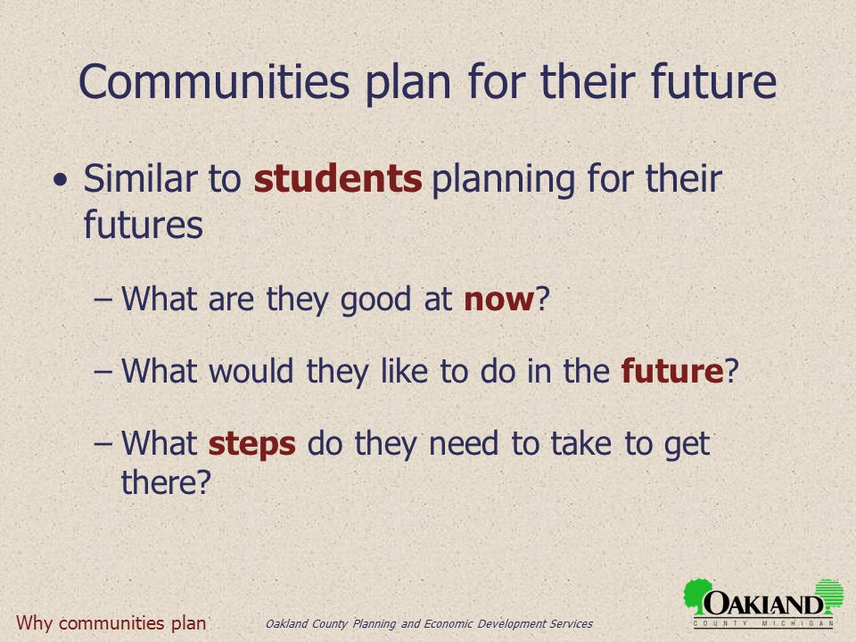 Oakland County Planning and Economic Development Services Communities plan for their future Similar to students planning for their futures –What are they good at now.