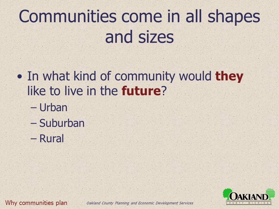 Oakland County Planning and Economic Development Services Communities come in all shapes and sizes In what kind of community would they like to live in the future.