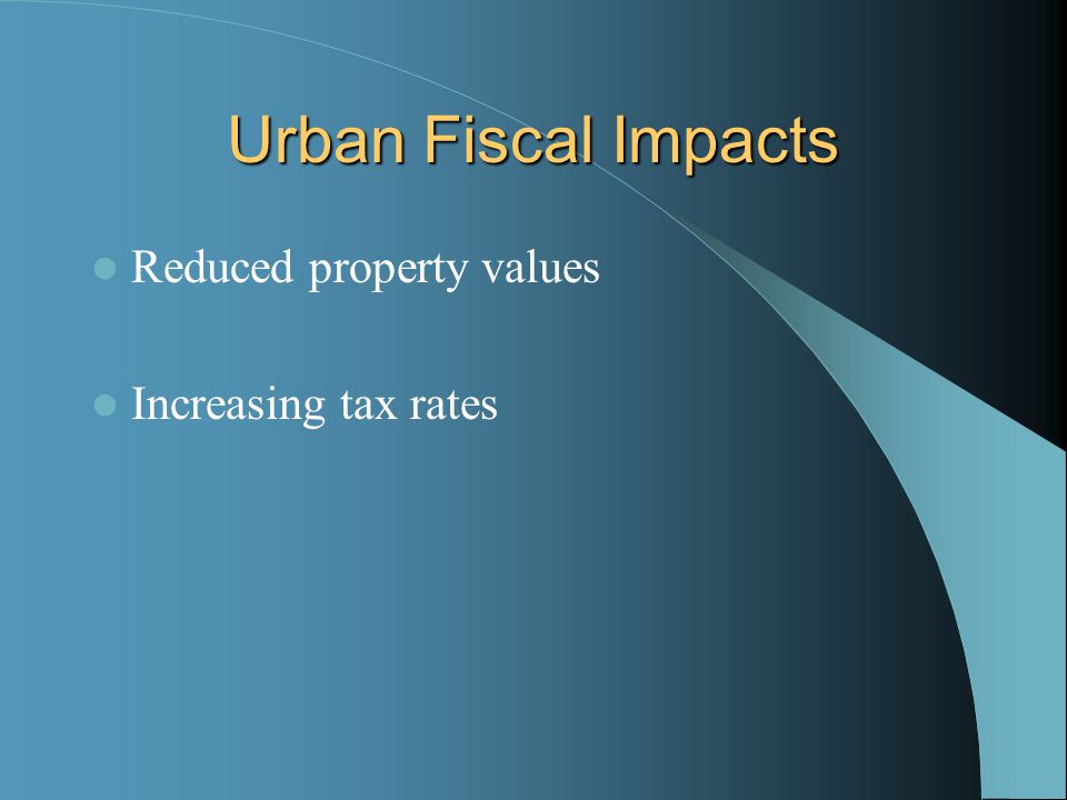 Urban Fiscal Impacts Reduced property values Increasing tax rates