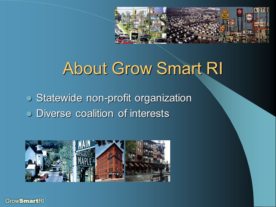 About Grow Smart RI Statewide non-profit organization Statewide non-profit organization Diverse coalition of interests Diverse coalition of interests