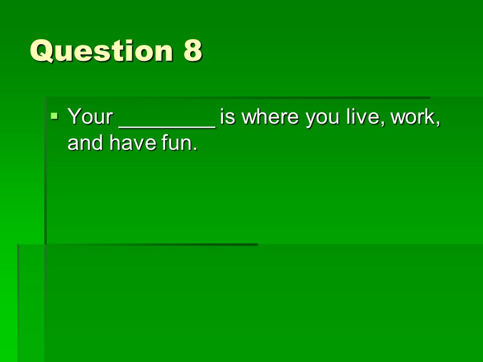 Question 8  Your ________ is where you live, work, and have fun.