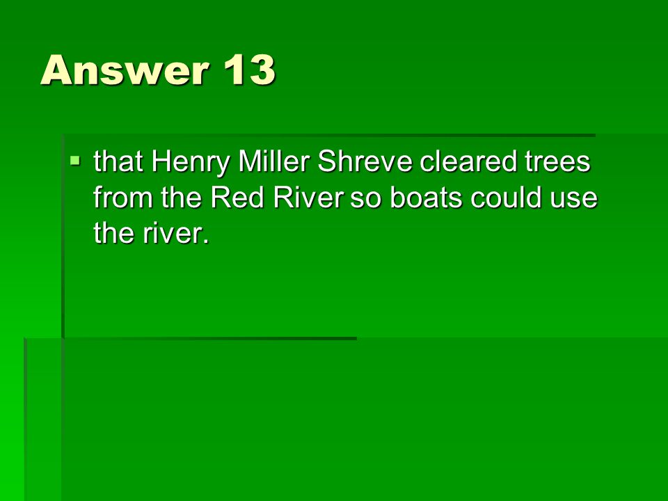 Answer 13  that Henry Miller Shreve cleared trees from the Red River so boats could use the river.
