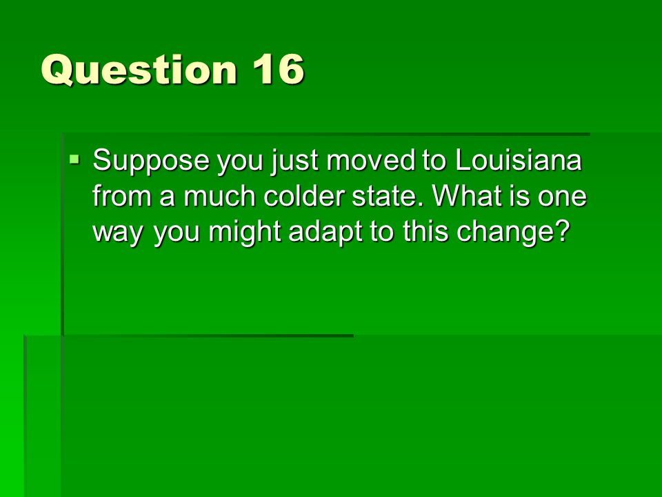 Question 16  Suppose you just moved to Louisiana from a much colder state.