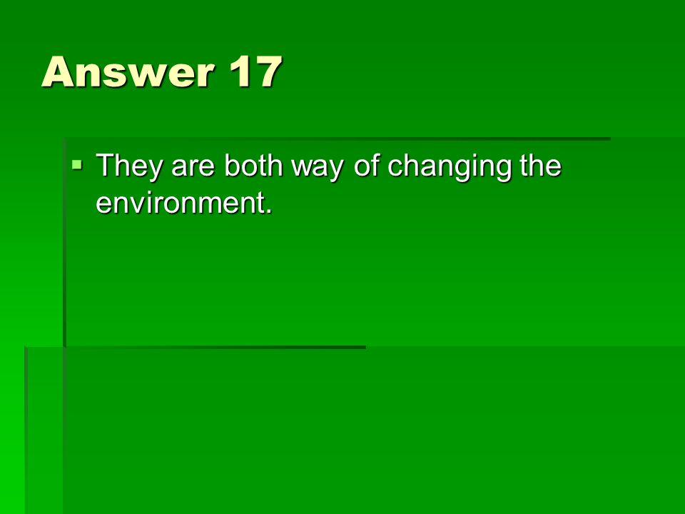 Answer 17  They are both way of changing the environment.