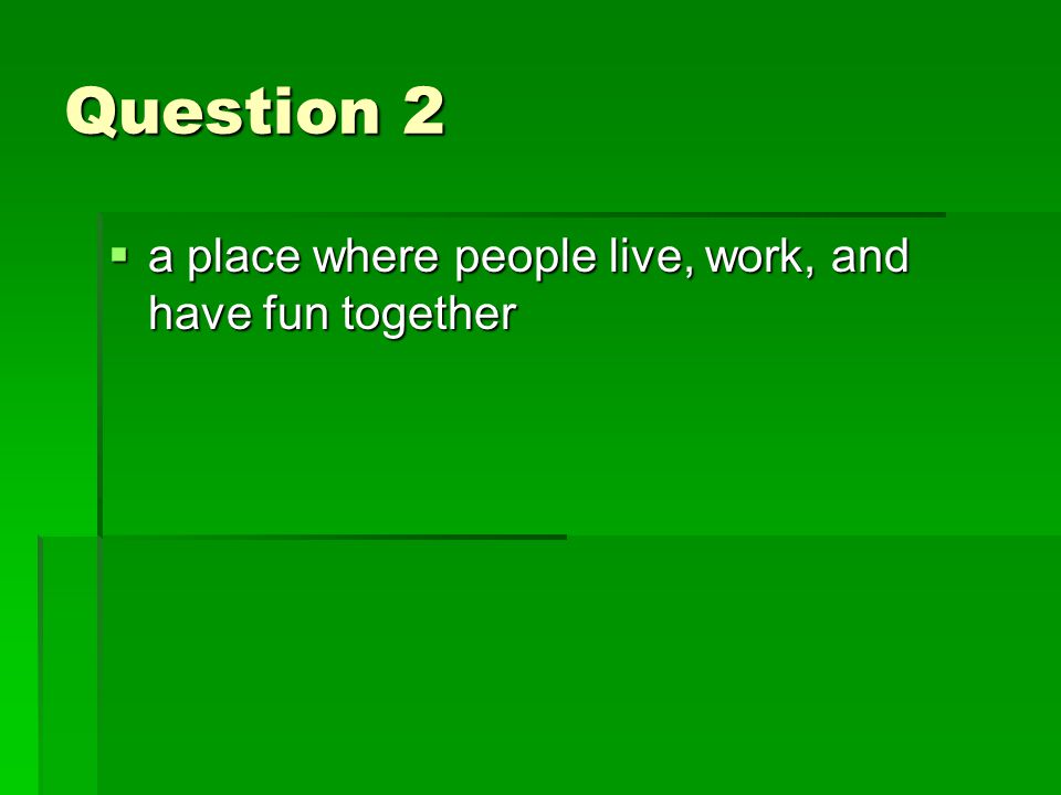 Question 2  a place where people live, work, and have fun together