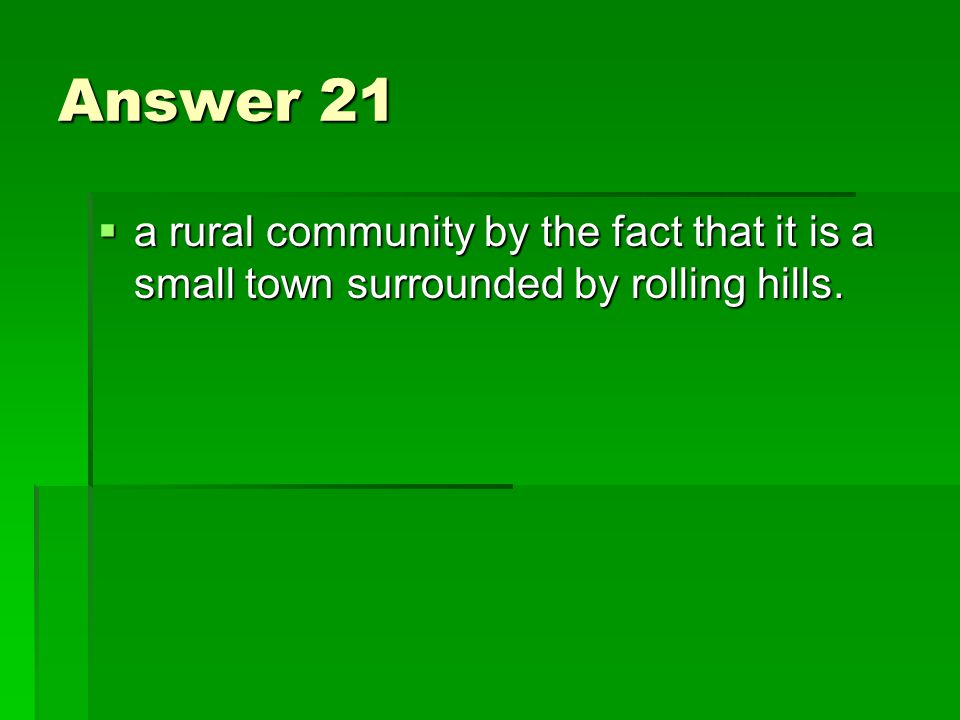 Answer 21  a rural community by the fact that it is a small town surrounded by rolling hills.