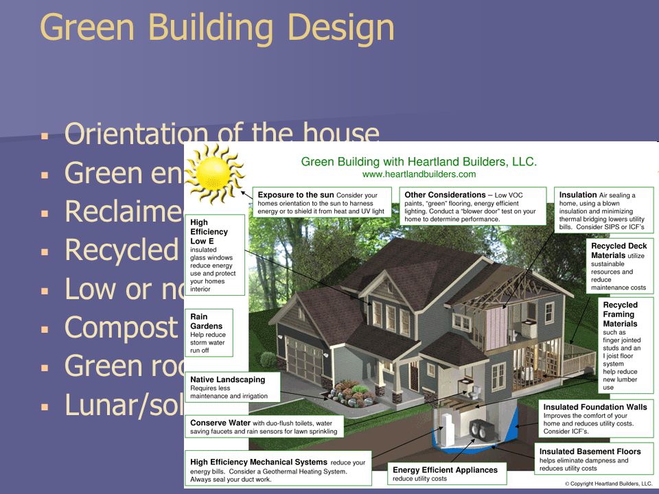 Green Building Design   Orientation of the house   Green energy (solar)   Reclaimed materials   Recycled water or water saving   Low or no VOC’s   Compost bins   Green roof   Lunar/solar tubes