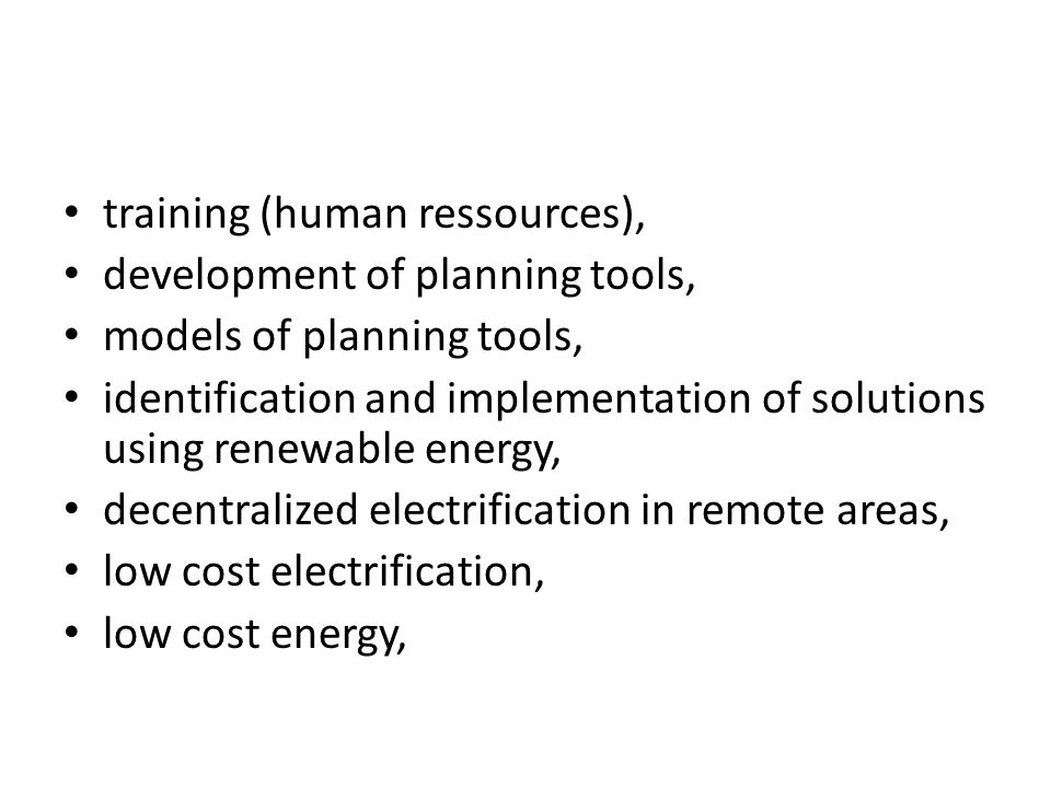 training (human ressources), development of planning tools, models of planning tools, identification and implementation of solutions using renewable energy, decentralized electrification in remote areas, low cost electrification, low cost energy,