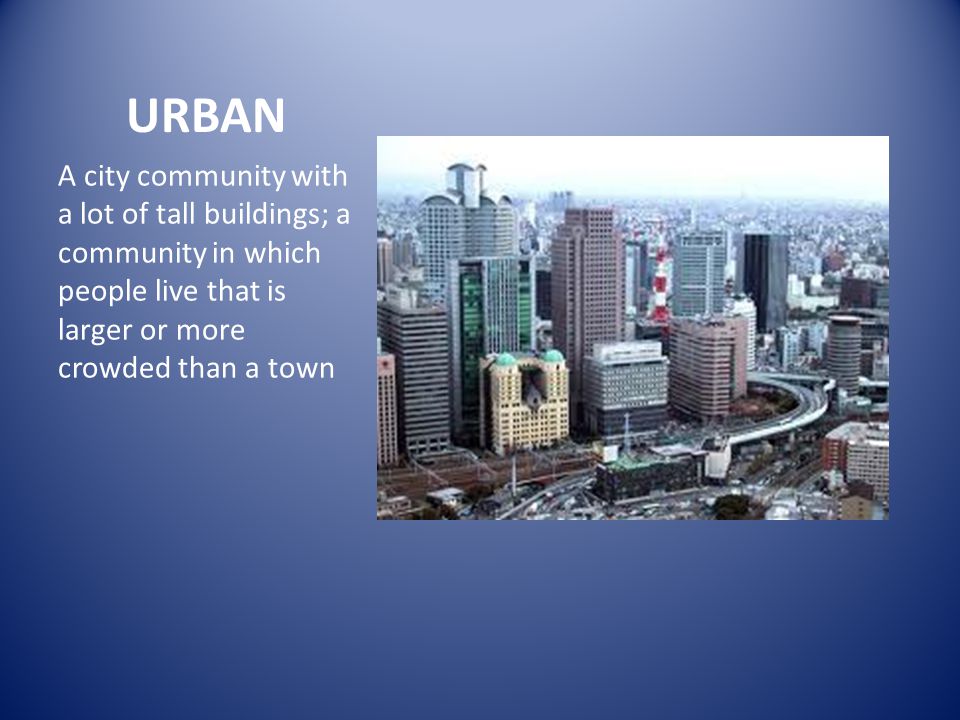 URBAN A city community with a lot of tall buildings; a community in which people live that is larger or more crowded than a town