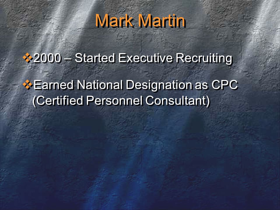 Mark Martin  2000 – Started Executive Recruiting  Earned National Designation as CPC (Certified Personnel Consultant)  2000 – Started Executive Recruiting  Earned National Designation as CPC (Certified Personnel Consultant)