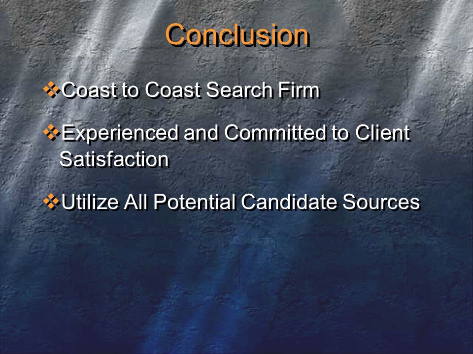 Conclusion  Coast to Coast Search Firm  Experienced and Committed to Client Satisfaction  Utilize All Potential Candidate Sources  Coast to Coast Search Firm  Experienced and Committed to Client Satisfaction  Utilize All Potential Candidate Sources