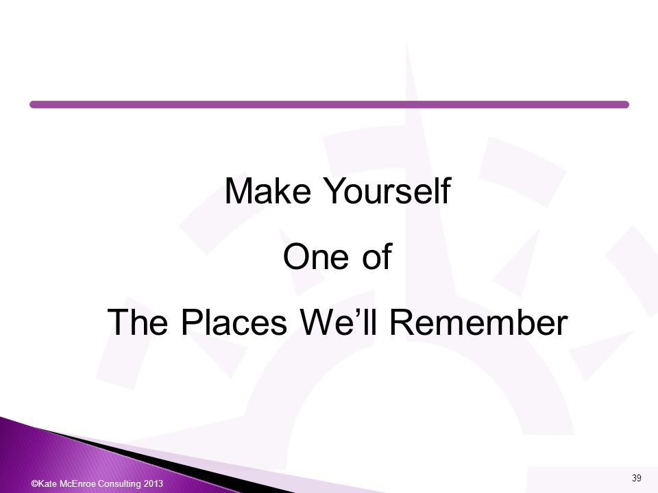 Make Yourself One of The Places We’ll Remember ©Kate McEnroe Consulting