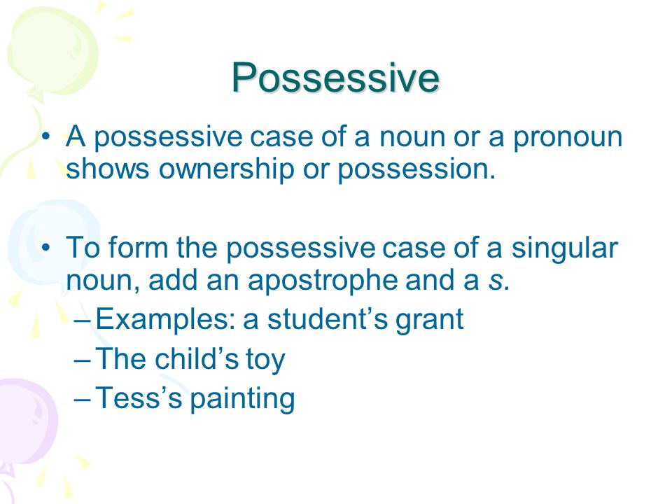 Possessive A possessive case of a noun or a pronoun shows ownership or possession.
