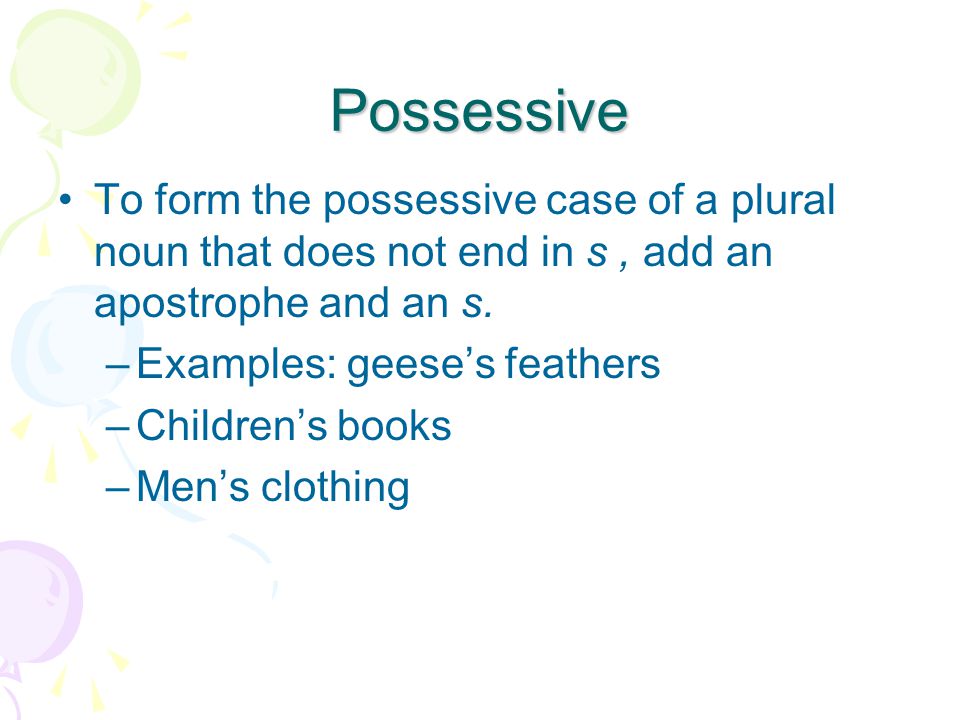 Possessive To form the possessive case of a plural noun that does not end in s, add an apostrophe and an s.