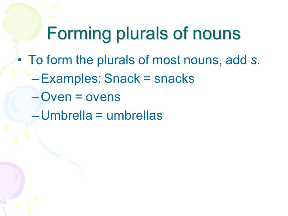 Forming plurals of nouns To form the plurals of most nouns, add s.