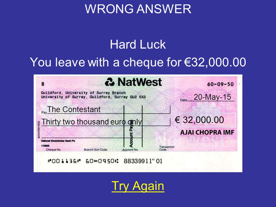 WRONG ANSWER Hard Luck You leave with a cheque for €1, Try Again 20-May-15 The Contestant € 1, One thousand euro only