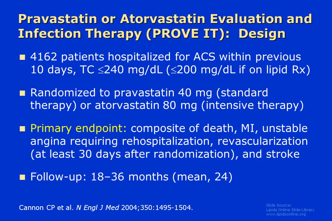 Slide Source: Lipids Online Slide Library   Pravastatin or Atorvastatin Evaluation and Infection Therapy (PROVE IT): Design Cannon CP et al.