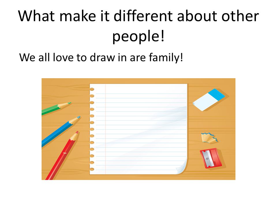 What make it different about other people! We all love to draw in are family!