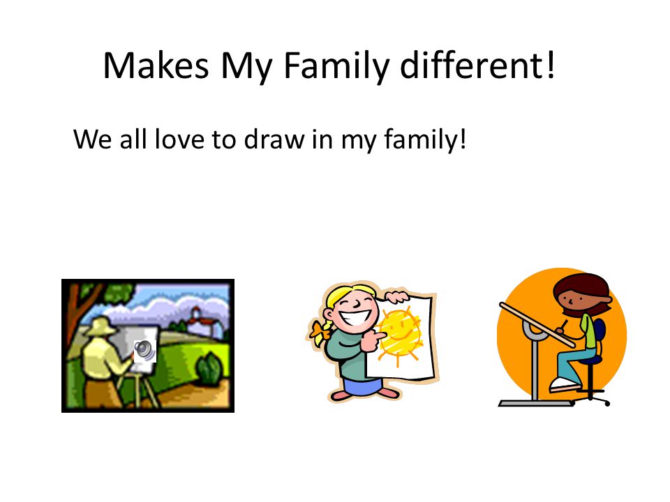 Makes My Family different! We all love to draw in my family!